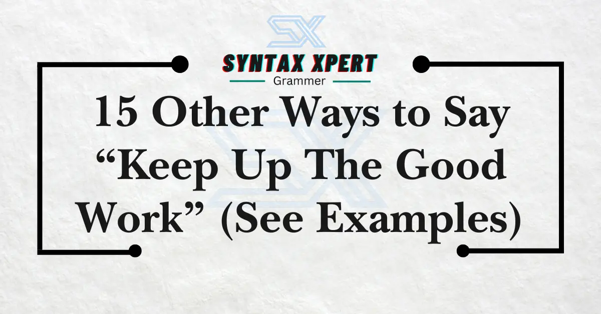 15 Other Ways to Say “Keep Up The Good Work” (See Examples)