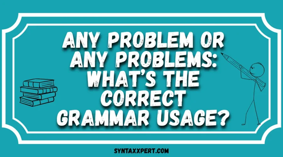 Any Problem or Any Problems: What’s the Correct Grammar Usage?