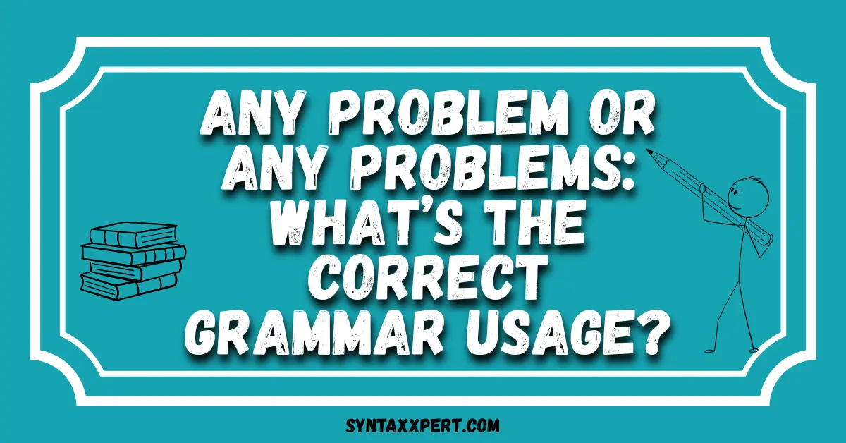 Any Problem or Any Problems: What’s the Correct Grammar Usage?